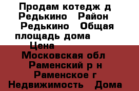 Продам котедж д. Редькино › Район ­ Редькино › Общая площадь дома ­ 300 › Цена ­ 8 850 000 - Московская обл., Раменский р-н, Раменское г. Недвижимость » Дома, коттеджи, дачи продажа   . Московская обл.